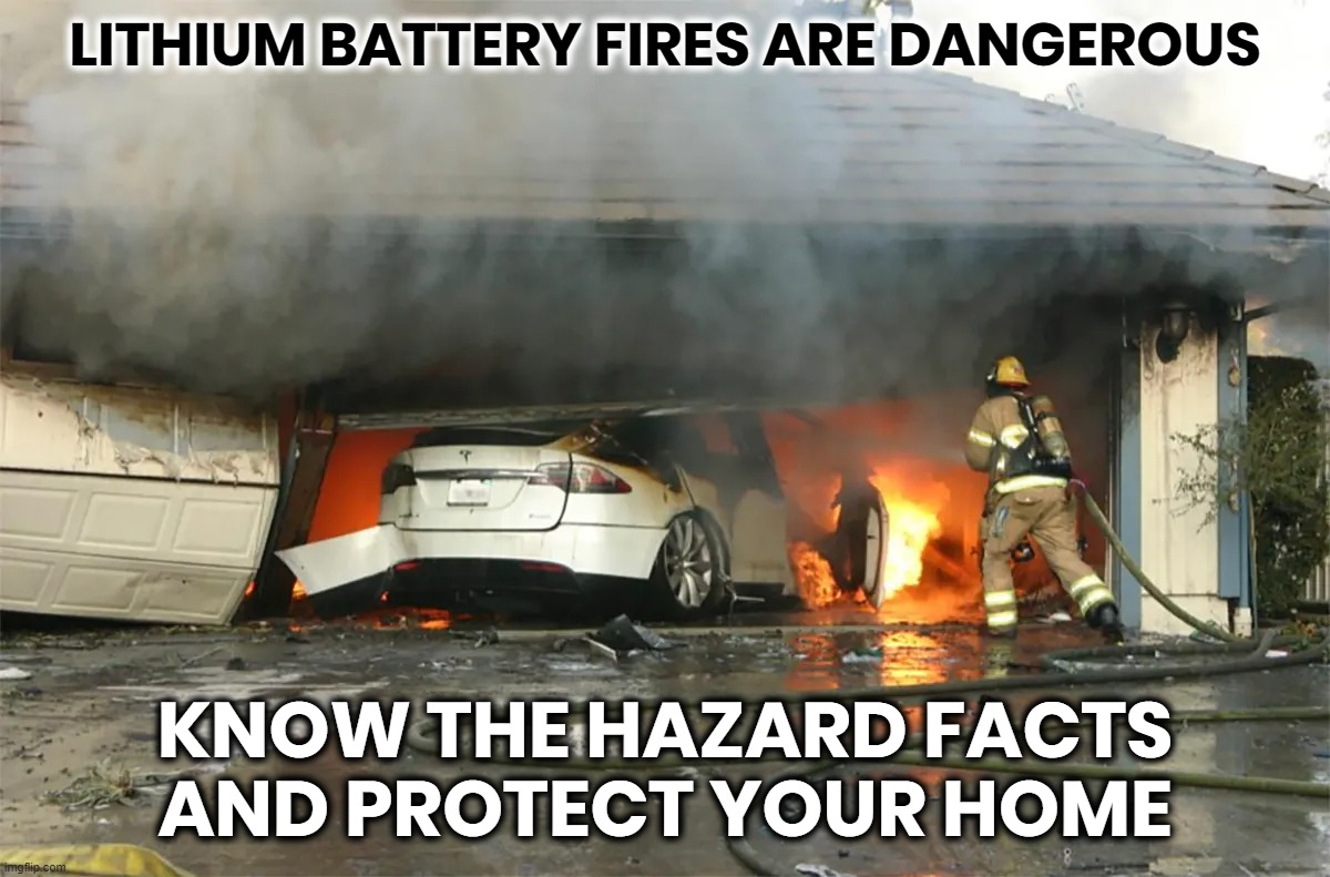 EV CAR FIRE TORCHES HOUSE | LITHIUM BATTERY FIRES ARE DANGEROUS; KNOW THE HAZARD FACTS
AND PROTECT YOUR HOME | image tagged in ev,lithium,fire,explosion,dangerous,lethal | made w/ Imgflip meme maker