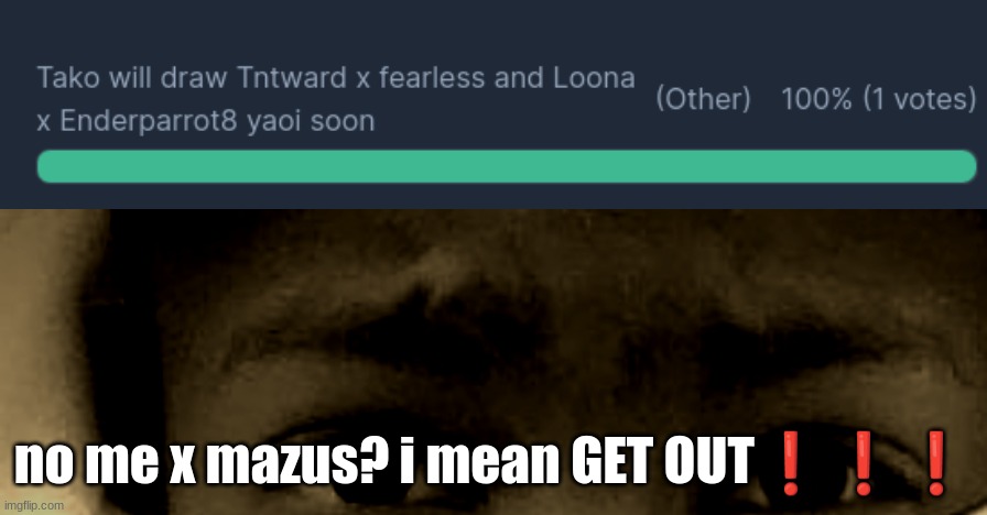 no me x mazus? i mean GET OUT❗❗❗ | image tagged in unnerved stare | made w/ Imgflip meme maker