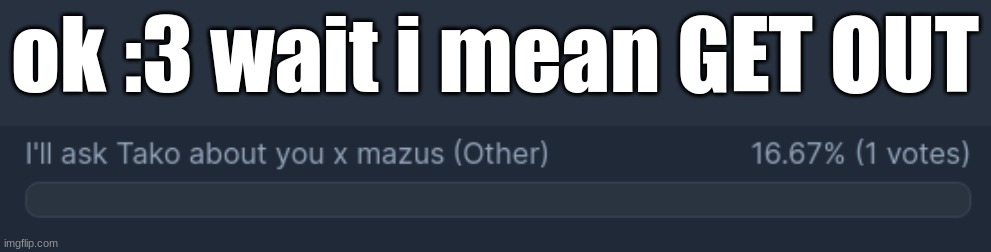 ok :3 wait i mean GET OUT | made w/ Imgflip meme maker