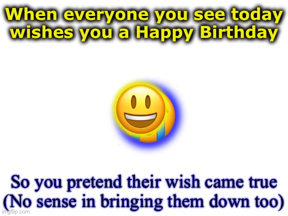 ?You look like a thousand monkeys writing Shakespearean tragedies! | When everyone you see today
wishes you a Happy Birthday; 😃; 😭; So you pretend their wish came true
(No sense in bringing them down too) | image tagged in birthday wishes,happy birthday,happy sad,trauma,psychology,poetry | made w/ Imgflip meme maker