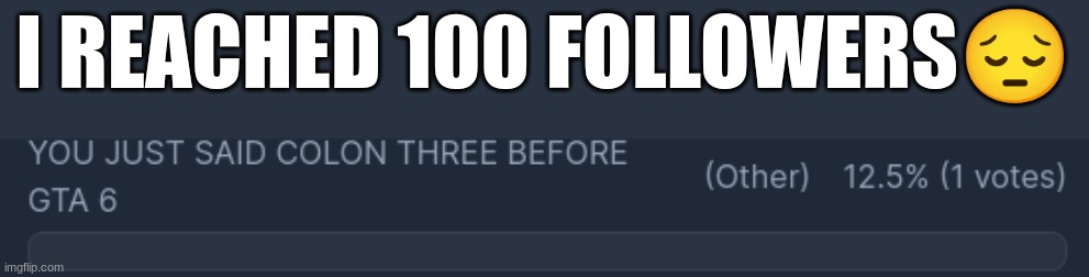I REACHED 100 FOLLOWERS😔 | made w/ Imgflip meme maker