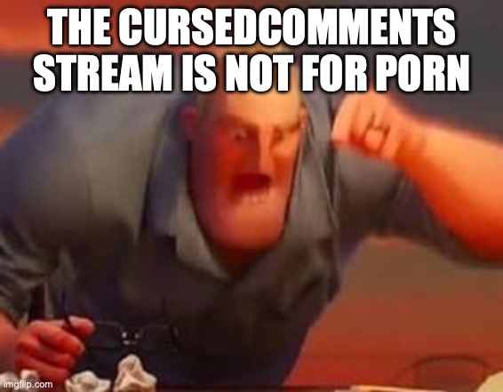 Mr incredible mad | THE CURSEDCOMMENTS STREAM IS NOT FOR PORN | image tagged in mr incredible mad | made w/ Imgflip meme maker