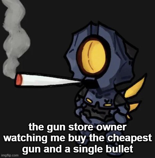V1 smoking a fat one | the gun store owner watching me buy the cheapest gun and a single bullet | image tagged in v1 smoking a fat one | made w/ Imgflip meme maker