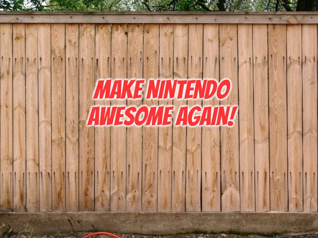 Fence | MAKE NINTENDO AWESOME AGAIN! | image tagged in fence | made w/ Imgflip meme maker