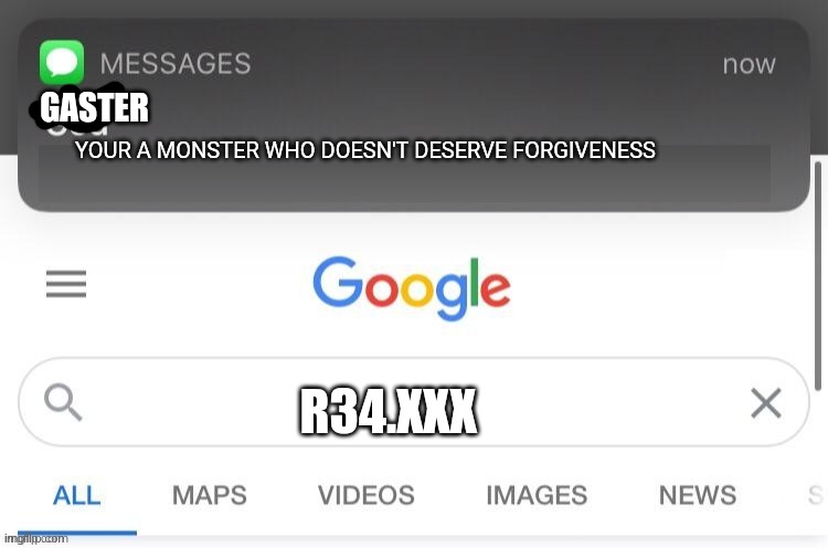 god saw it | GASTER; YOUR A MONSTER WHO DOESN'T DESERVE FORGIVENESS; R34.XXX | image tagged in god saw it | made w/ Imgflip meme maker