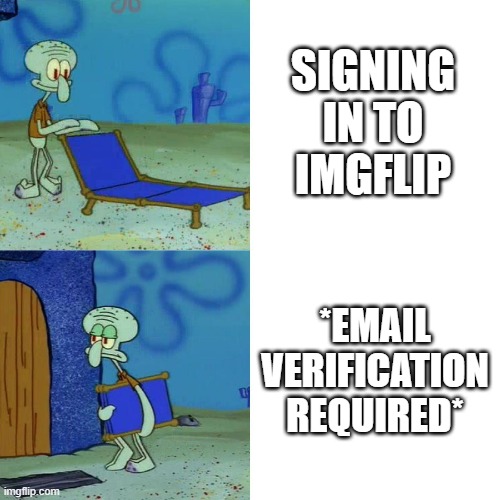 I dont like this. MOOOOOOOOM | SIGNING IN TO IMGFLIP; *EMAIL VERIFICATION REQUIRED* | image tagged in squidward chair,fun | made w/ Imgflip meme maker