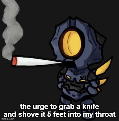 V1 smoking a fat one | the urge to grab a knife and shove it 5 feet into my throat | image tagged in v1 smoking a fat one | made w/ Imgflip meme maker