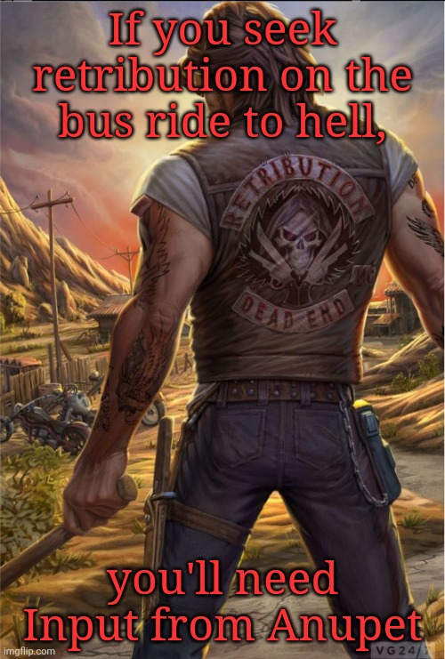 If you seek retribution on the bus ride to hell, you'll need Input from Anupet | made w/ Imgflip meme maker