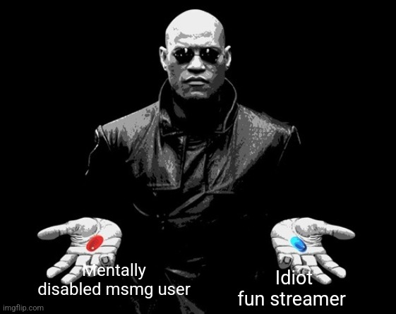 morpheus matrix blue pill red pill | Idiot fun streamer; Mentally disabled msmg user | image tagged in morpheus matrix blue pill red pill | made w/ Imgflip meme maker
