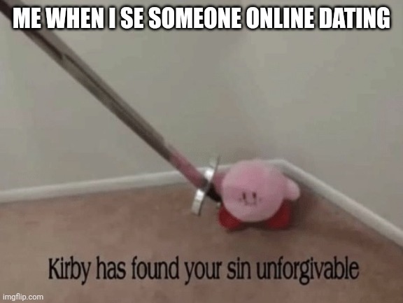 Kirby has found your sin unforgivable | ME WHEN I SE SOMEONE ONLINE DATING | image tagged in kirby has found your sin unforgivable | made w/ Imgflip meme maker