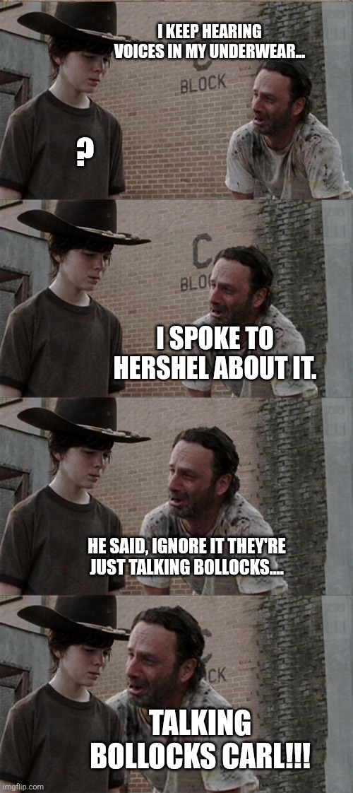 Rick and Carl Long Meme | I KEEP HEARING VOICES IN MY UNDERWEAR... ? I SPOKE TO HERSHEL ABOUT IT. HE SAID, IGNORE IT THEY'RE JUST TALKING BOLLOCKS.... TALKING BOLLOCKS CARL!!! | image tagged in memes,rick and carl long | made w/ Imgflip meme maker