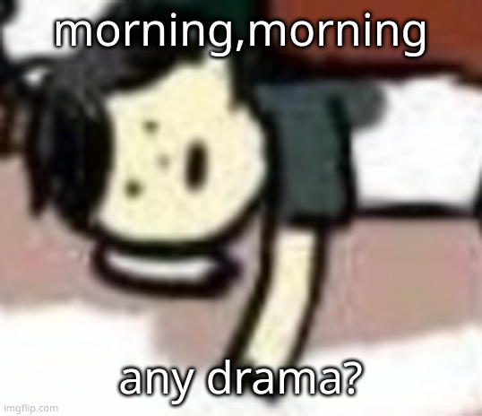 retarded Anderson | morning,morning; any drama? | image tagged in retarded anderson | made w/ Imgflip meme maker