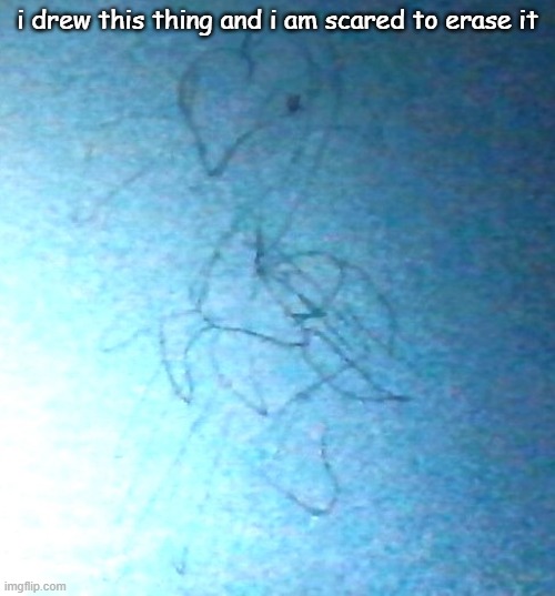 i drew this thing and i am scared to erase it | image tagged in art | made w/ Imgflip meme maker