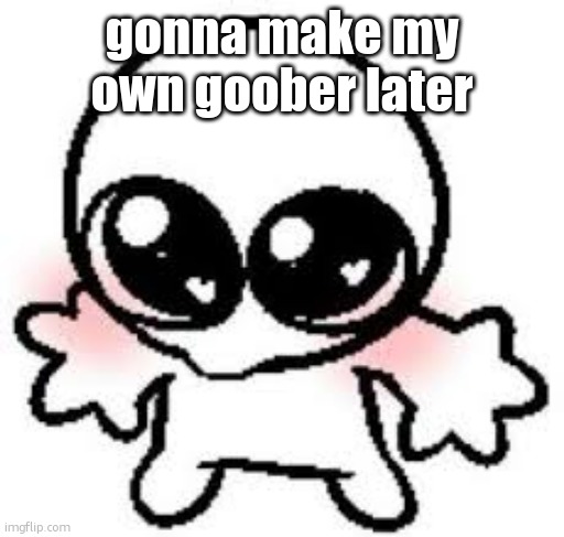 goober | gonna make my own goober later | image tagged in goober | made w/ Imgflip meme maker