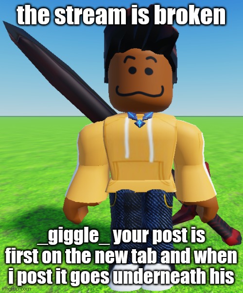 Carl Molter | the stream is broken; _giggle_ your post is first on the new tab and when i post it goes underneath his | image tagged in carl molter | made w/ Imgflip meme maker
