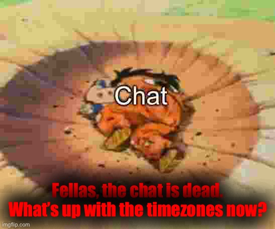 Dead chat dragon ball | Fellas, the chat is dead.
What’s up with the timezones now? | image tagged in dead chat dragon ball | made w/ Imgflip meme maker