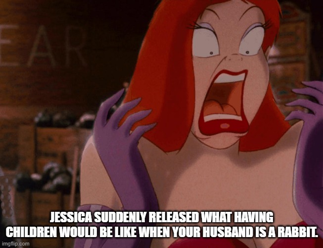 JESSICA SUDDENLY RELEASED WHAT HAVING CHILDREN WOULD BE LIKE WHEN YOUR HUSBAND IS A RABBIT. | image tagged in jessica rabbit | made w/ Imgflip meme maker