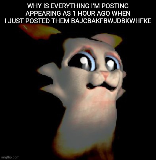 Brotha ew | WHY IS EVERYTHING I'M POSTING APPEARING AS 1 HOUR AGO WHEN I JUST POSTED THEM BAJCBAKFBWJDBKWHFKE | image tagged in brotha ew | made w/ Imgflip meme maker