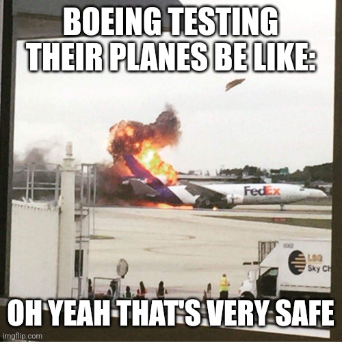 Ngl Boeing is going downfall | BOEING TESTING THEIR PLANES BE LIKE:; OH YEAH THAT'S VERY SAFE | image tagged in fedex plane | made w/ Imgflip meme maker