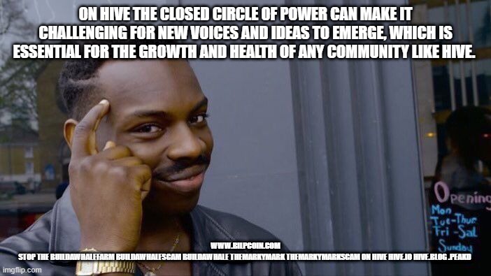 Roll Safe Think About It Meme | ON HIVE THE CLOSED CIRCLE OF POWER CAN MAKE IT CHALLENGING FOR NEW VOICES AND IDEAS TO EMERGE, WHICH IS ESSENTIAL FOR THE GROWTH AND HEALTH OF ANY COMMUNITY LIKE HIVE. WWW.BILPCOIN.COM

STOP THE BUILDAWHALEFARM BUILDAWHALESCAM BUILDAWHALE THEMARKYMARK THEMARKYMARKSCAM ON HIVE HIVE.IO HIVE.BLOG .PEAKD | image tagged in memes,roll safe think about it | made w/ Imgflip meme maker