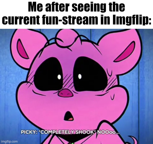 Aw crap, here we go with those "Upvote" memes again... | Me after seeing the current fun-stream in Imgflip: | image tagged in imgflip,fun stream | made w/ Imgflip meme maker