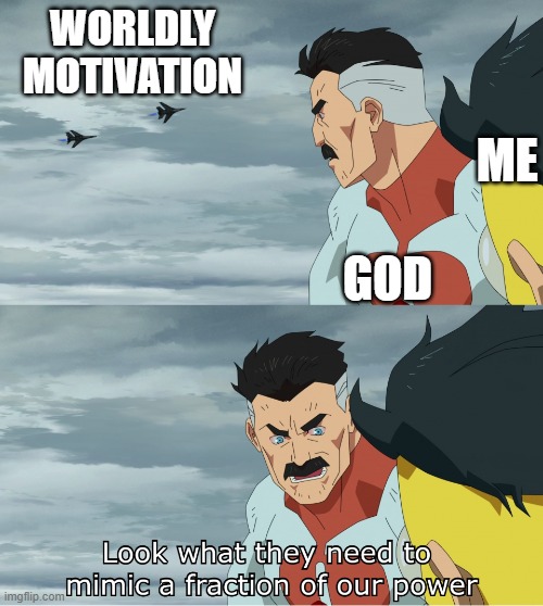 WORLDLY MOTIVATION BE LIKE | WORLDLY MOTIVATION; ME; GOD | image tagged in look what they need to mimic a fraction of our power | made w/ Imgflip meme maker