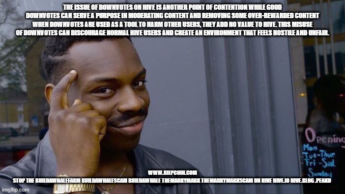 Roll Safe Think About It Meme | THE ISSUE OF DOWNVOTES ON HIVE IS ANOTHER POINT OF CONTENTION WHILE GOOD DOWNVOTES CAN SERVE A PURPOSE IN MODERATING CONTENT AND REMOVING SOME OVER-REWARDED CONTENT WHEN DOWNVOTES ARE USED AS A TOOL TO HARM OTHER USERS, THEY ADD NO VALUE TO HIVE. THIS MISUSE OF DOWNVOTES CAN DISCOURAGE NORMAL HIVE USERS AND CREATE AN ENVIRONMENT THAT FEELS HOSTILE AND UNFAIR. WWW.BILPCOIN.COM

STOP THE BUILDAWHALEFARM BUILDAWHALESCAM BUILDAWHALE THEMARKYMARK THEMARKYMARKSCAM ON HIVE HIVE.IO HIVE.BLOG .PEAKD | image tagged in memes,roll safe think about it | made w/ Imgflip meme maker