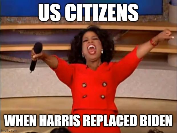 Harris President | US CITIZENS; WHEN HARRIS REPLACED BIDEN | image tagged in memes,oprah you get a | made w/ Imgflip meme maker