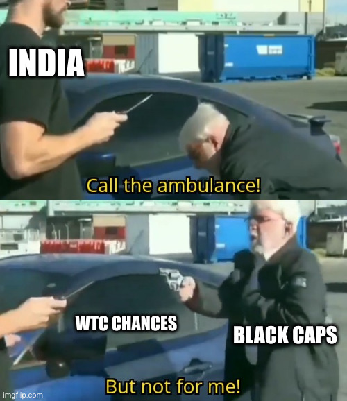 Call an ambulance but not for me | INDIA; WTC CHANCES; BLACK CAPS | image tagged in call an ambulance but not for me | made w/ Imgflip meme maker