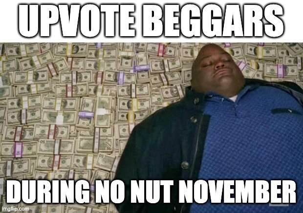 huell money | UPVOTE BEGGARS; DURING NO NUT NOVEMBER | image tagged in huell money,memes,funny,upvote begging,no nut november,nnn | made w/ Imgflip meme maker