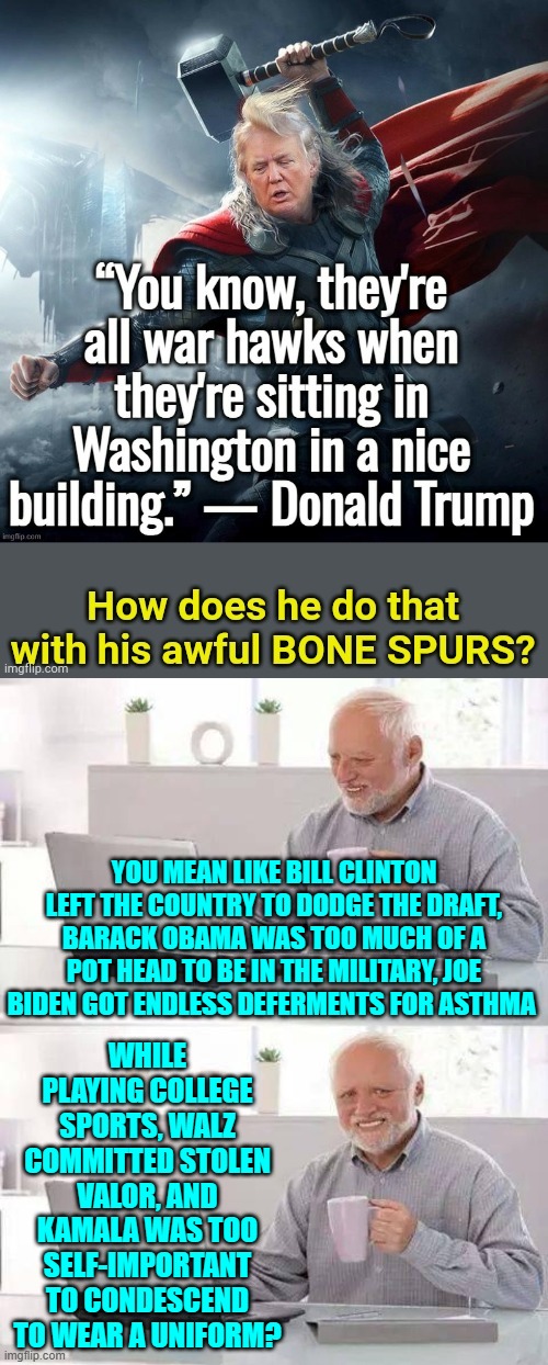The Political Left never EVER thinks anything through. | WHILE PLAYING COLLEGE SPORTS, WALZ COMMITTED STOLEN VALOR, AND KAMALA WAS TOO SELF-IMPORTANT TO CONDESCEND TO WEAR A UNIFORM? YOU MEAN LIKE BILL CLINTON LEFT THE COUNTRY TO DODGE THE DRAFT, BARACK OBAMA WAS TOO MUCH OF A POT HEAD TO BE IN THE MILITARY, JOE BIDEN GOT ENDLESS DEFERMENTS FOR ASTHMA | image tagged in yep | made w/ Imgflip meme maker
