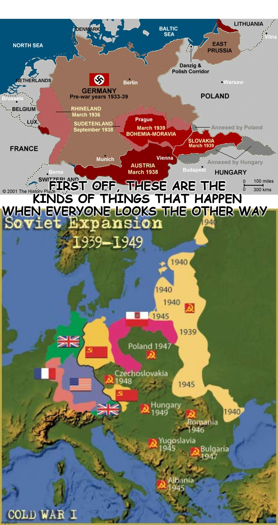 FIRST OFF, THESE ARE THE KINDS OF THINGS THAT HAPPEN WHEN EVERYONE LOOKS THE OTHER WAY | image tagged in nazi expansion,soviet expansion | made w/ Imgflip meme maker