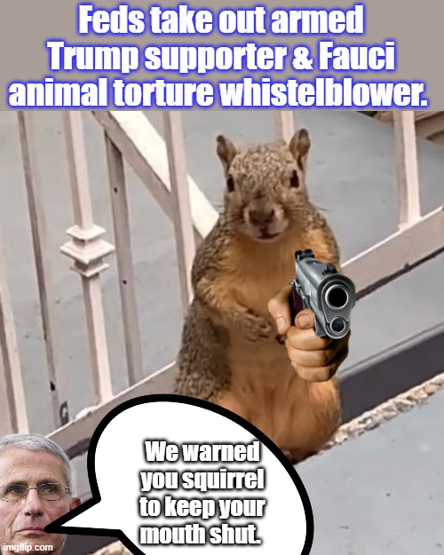 Feds take out armed Trump supporter & Fauci animal torture whistelblower. We warned you squirrel to keep your mouth shut. | made w/ Imgflip meme maker