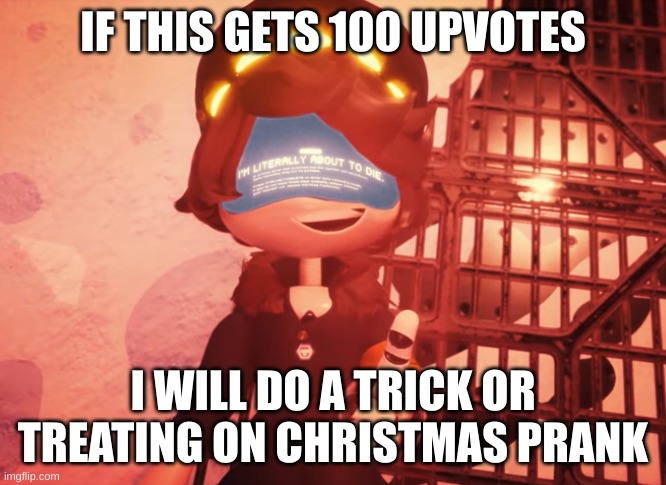 I am literally about to die | IF THIS GETS 100 UPVOTES; I WILL DO A TRICK OR TREATING ON CHRISTMAS PRANK | image tagged in i am literally about to die | made w/ Imgflip meme maker