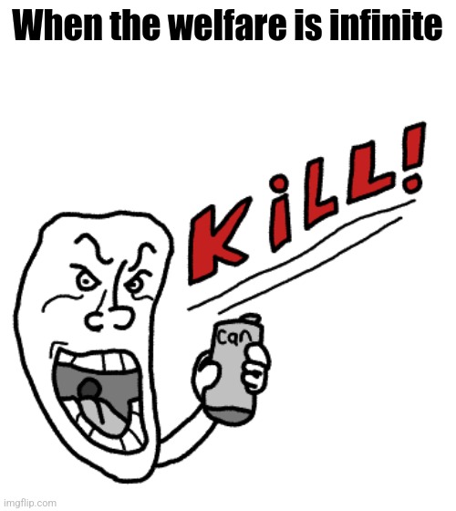 Kill! | When the welfare is infinite | image tagged in kill,roblox | made w/ Imgflip meme maker