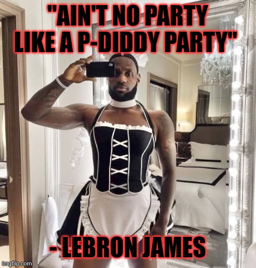 Pdiddler got another one | "AIN'T NO PARTY LIKE A P-DIDDY PARTY"; - LEBRON JAMES | image tagged in lebron james,p diddy | made w/ Imgflip meme maker