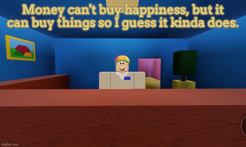 ㅤ | Money can't buy happiness, but it can buy things so I guess it kinda does. | image tagged in dave | made w/ Imgflip meme maker