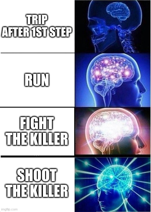 TRIP AFTER 1ST STEP RUN FIGHT THE KILLER SHOOT THE KILLER | image tagged in memes,expanding brain | made w/ Imgflip meme maker