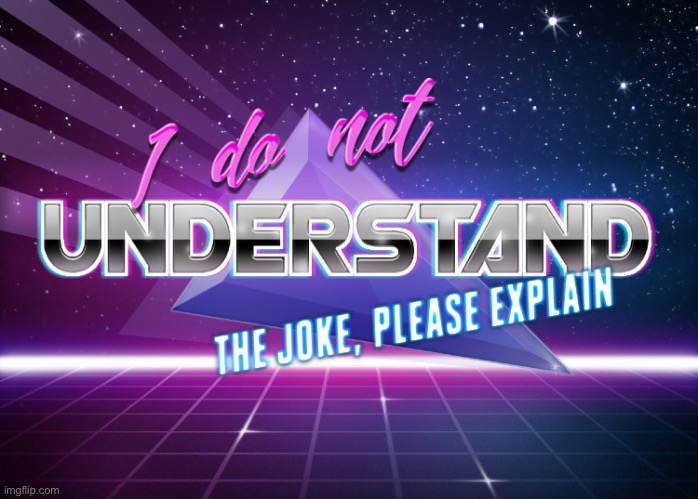 I do not understand the joke, please explain | image tagged in i do not understand the joke please explain | made w/ Imgflip meme maker