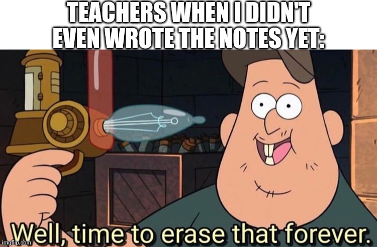 5 seconds later, and they erase everything | TEACHERS WHEN I DIDN'T EVEN WROTE THE NOTES YET: | image tagged in well time to erase that forever,memes,teacher,middle school,notes | made w/ Imgflip meme maker