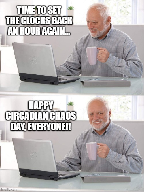 It's that time again. | TIME TO SET THE CLOCKS BACK AN HOUR AGAIN... HAPPY CIRCADIAN CHAOS DAY, EVERYONE!! | image tagged in hide the pain harold hd | made w/ Imgflip meme maker