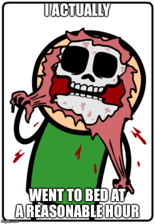 Me when | I ACTUALLY; WENT TO BED AT A REASONABLE HOUR | image tagged in me when | made w/ Imgflip meme maker