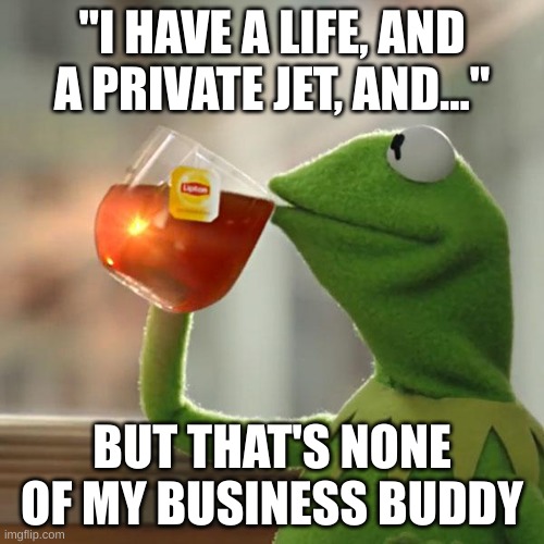 Interesting. | "I HAVE A LIFE, AND A PRIVATE JET, AND..."; BUT THAT'S NONE OF MY BUSINESS BUDDY | image tagged in memes,but that's none of my business,kermit the frog,interesting,life,rich people | made w/ Imgflip meme maker