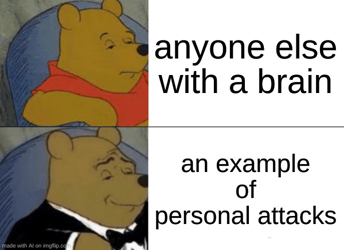 Brain | anyone else with a brain; an example of personal attacks | image tagged in memes,tuxedo winnie the pooh,brain,bruh,why,tho | made w/ Imgflip meme maker