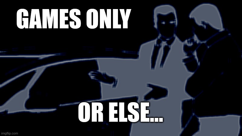 Car Salesman Slaps Roof Of Car | GAMES ONLY; OR ELSE... | image tagged in memes,car salesman slaps roof of car | made w/ Imgflip meme maker