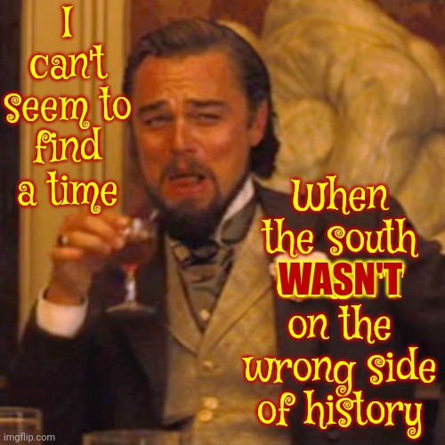 The former Confederate states began rejoining the Union in 1868.  Georgia was the last state to be readmitted, on July 15, 1870 | I can't seem to find a time; When the south
WASN'T
on the wrong side of history; WASN'T | image tagged in memes,laughing leo,southern pride,the south,but why tho,history | made w/ Imgflip meme maker