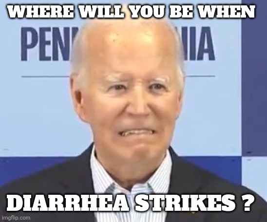 joe biden meme | WHERE WILL YOU BE WHEN; DIARRHEA STRIKES ? | image tagged in diarrhea | made w/ Imgflip meme maker