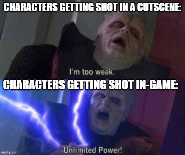 True? | CHARACTERS GETTING SHOT IN A CUTSCENE:; CHARACTERS GETTING SHOT IN-GAME: | image tagged in im too weak-ultimate power,gaming | made w/ Imgflip meme maker