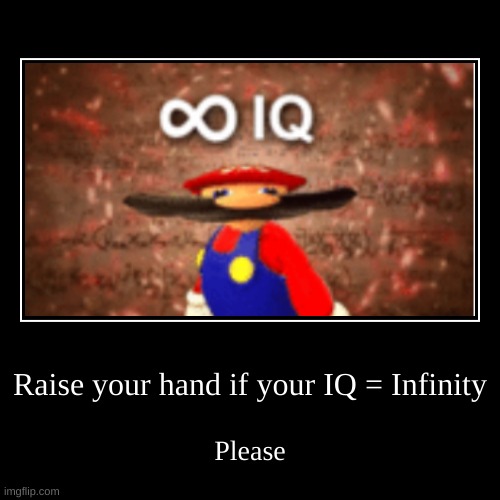 Infinite IQ Demotivational | Raise your hand if your IQ = Infinity | Please | image tagged in funny,demotivationals,infinite,iq,infinite iq,wow | made w/ Imgflip demotivational maker