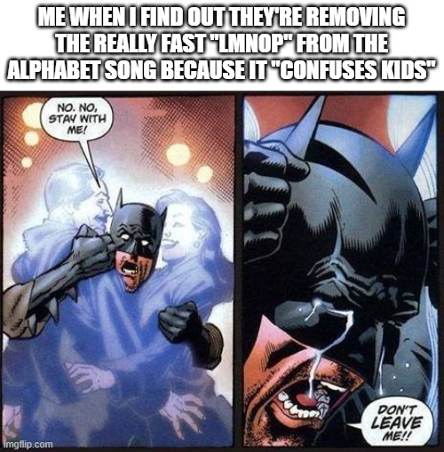 I wish I was making this up | ME WHEN I FIND OUT THEY'RE REMOVING THE REALLY FAST "LMNOP" FROM THE ALPHABET SONG BECAUSE IT "CONFUSES KIDS" | image tagged in batman don't leave me,memes,funny,rip,batman,gen alpha | made w/ Imgflip meme maker